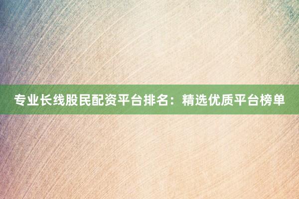 专业长线股民配资平台排名：精选优质平台榜单