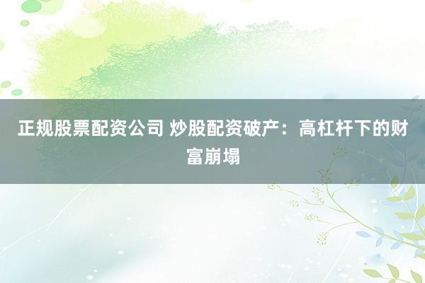 正规股票配资公司 炒股配资破产：高杠杆下的财富崩塌