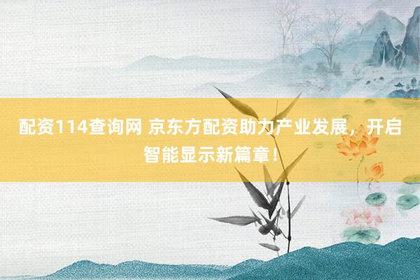 配资114查询网 京东方配资助力产业发展，开启智能显示新篇章！