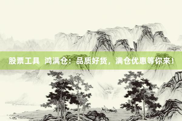股票工具  鸿满仓：品质好货，满仓优惠等你来！