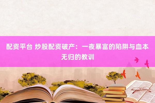 配资平台 炒股配资破产：一夜暴富的陷阱与血本无归的教训