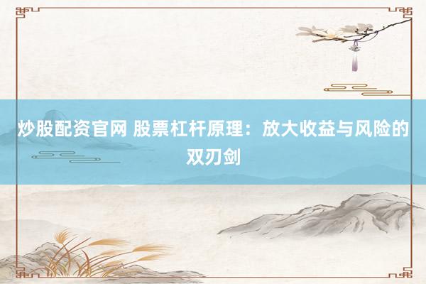 炒股配资官网 股票杠杆原理：放大收益与风险的双刃剑