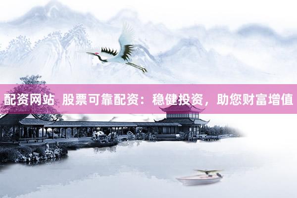 配资网站  股票可靠配资：稳健投资，助您财富增值