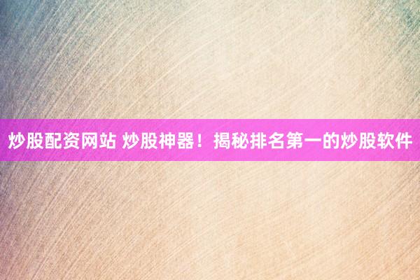 炒股配资网站 炒股神器！揭秘排名第一的炒股软件