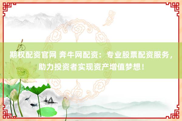 期权配资官网 奔牛网配资：专业股票配资服务，助力投资者实现资产增值梦想！