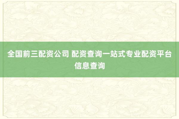全国前三配资公司 配资查询一站式专业配资平台信息查询