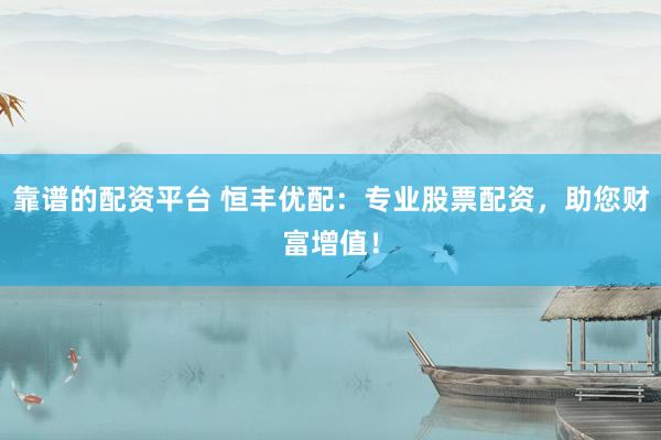 靠谱的配资平台 恒丰优配：专业股票配资，助您财富增值！