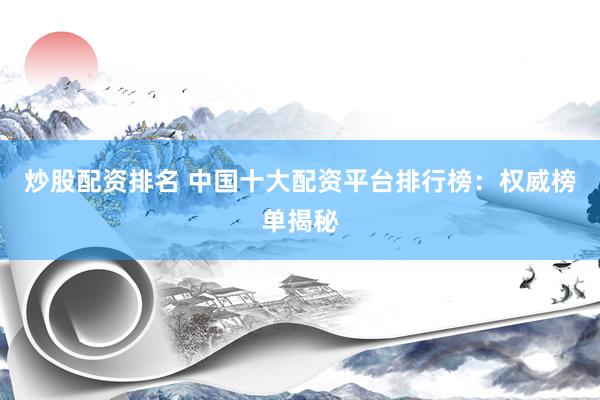 炒股配资排名 中国十大配资平台排行榜：权威榜单揭秘