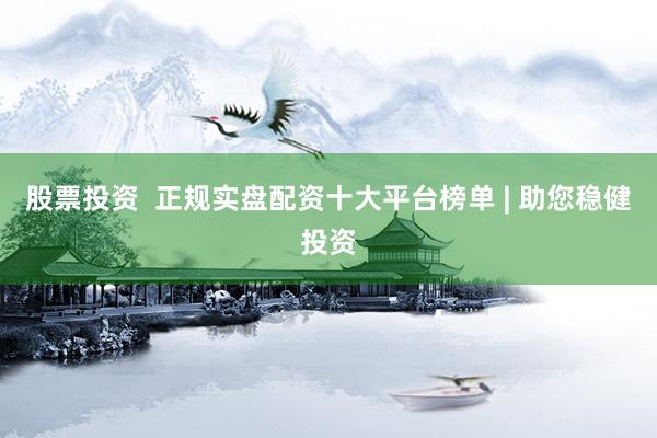 股票投资  正规实盘配资十大平台榜单 | 助您稳健投资