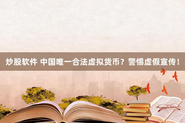 炒股软件 中国唯一合法虚拟货币？警惕虚假宣传！