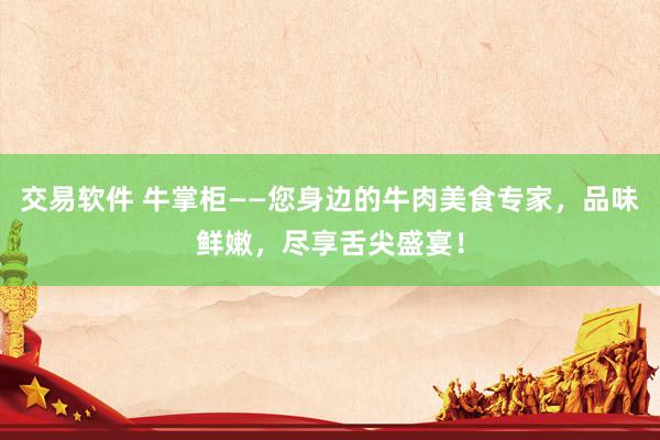 交易软件 牛掌柜——您身边的牛肉美食专家，品味鲜嫩，尽享舌尖盛宴！