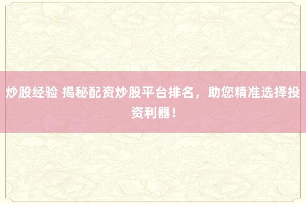 炒股经验 揭秘配资炒股平台排名，助您精准选择投资利器！