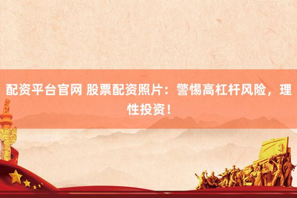 配资平台官网 股票配资照片：警惕高杠杆风险，理性投资！