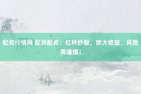 配资行情网 配资配资：杠杆炒股，放大收益，风险需谨慎！
