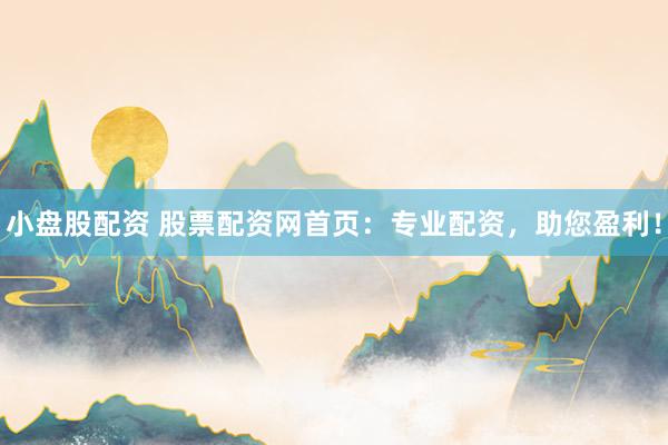 小盘股配资 股票配资网首页：专业配资，助您盈利！