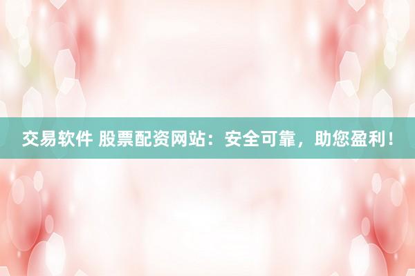 交易软件 股票配资网站：安全可靠，助您盈利！