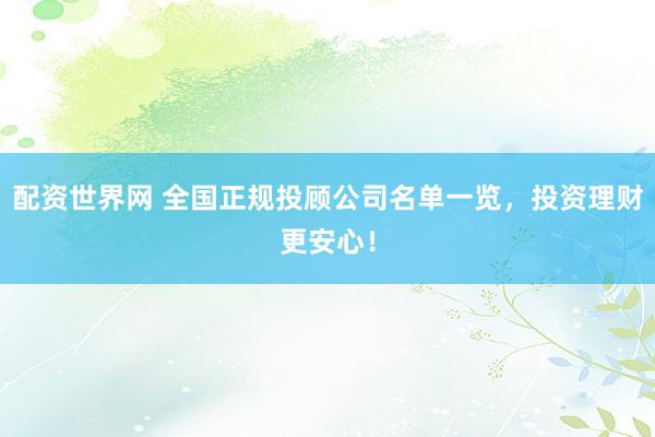 配资世界网 全国正规投顾公司名单一览，投资理财更安心！