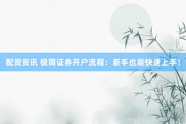 配资资讯 极简证券开户流程：新手也能快速上手！