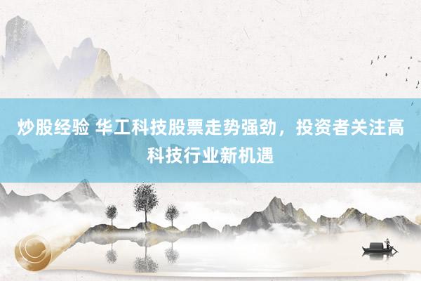 炒股经验 华工科技股票走势强劲，投资者关注高科技行业新机遇