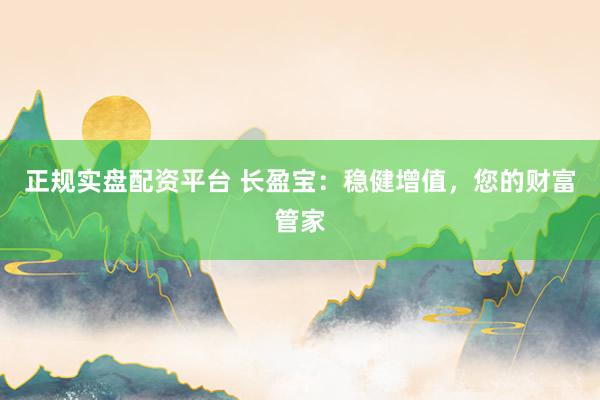 正规实盘配资平台 长盈宝：稳健增值，您的财富管家