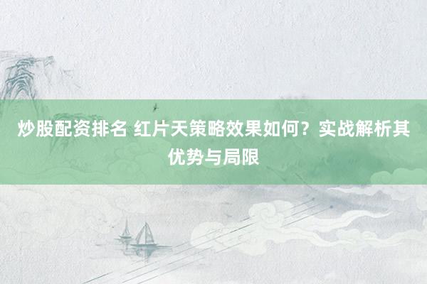 炒股配资排名 红片天策略效果如何？实战解析其优势与局限