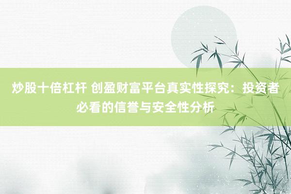 炒股十倍杠杆 创盈财富平台真实性探究：投资者必看的信誉与安全性分析