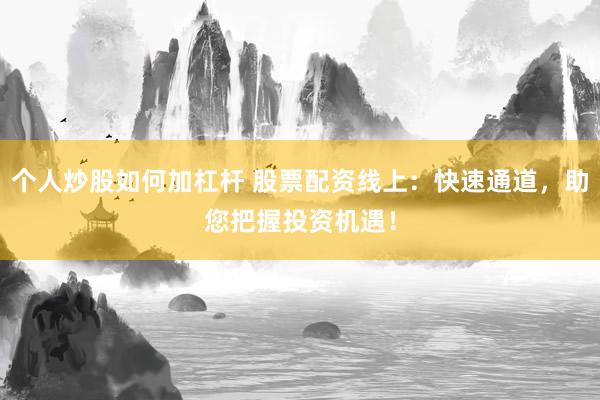 个人炒股如何加杠杆 股票配资线上：快速通道，助您把握投资机遇！