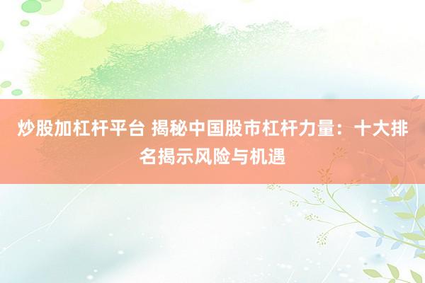 炒股加杠杆平台 揭秘中国股市杠杆力量：十大排名揭示风险与机遇