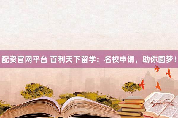 配资官网平台 百利天下留学：名校申请，助你圆梦！