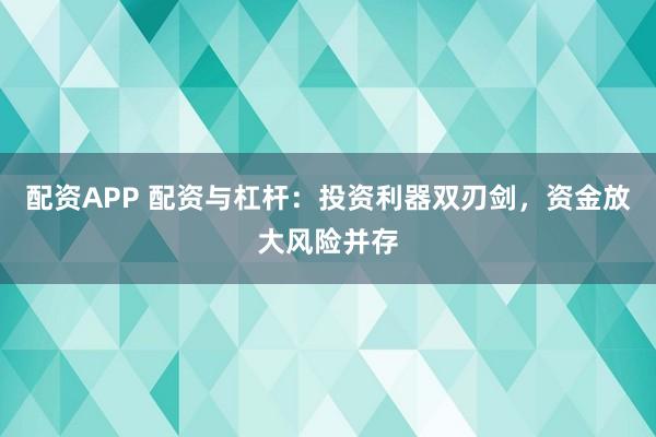配资APP 配资与杠杆：投资利器双刃剑，资金放大风险并存