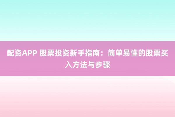 配资APP 股票投资新手指南:简单易懂的股票买入方法与步骤