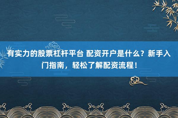 有实力的股票杠杆平台 配资开户是什么?新手入门指南,轻松了解配资流程!