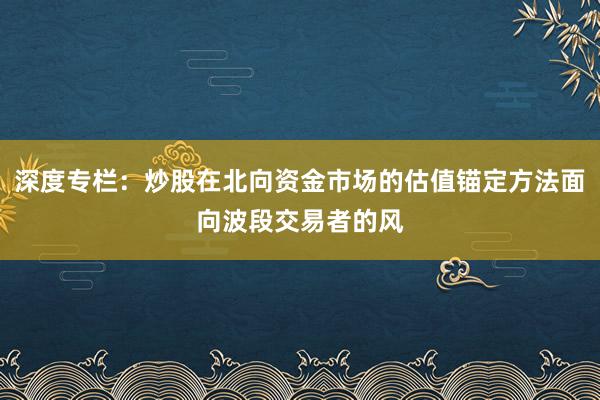 深度专栏：炒股在北向资金市场的估值锚定方法面向波段交易者的风