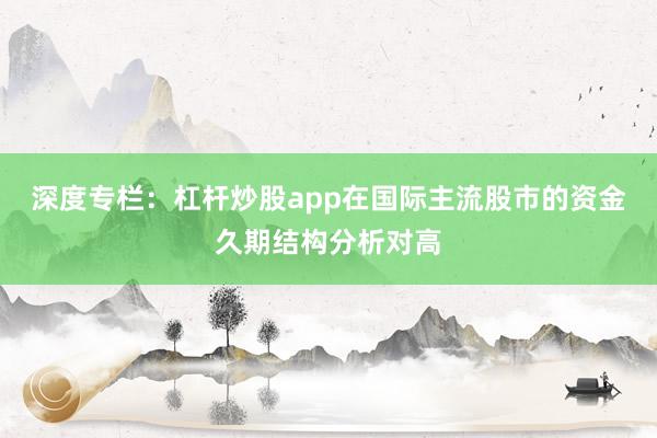 深度专栏：杠杆炒股app在国际主流股市的资金久期结构分析对高