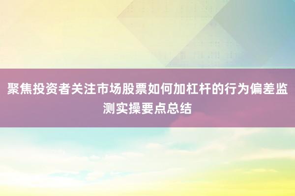 聚焦投资者关注市场股票如何加杠杆的行为偏差监测实操要点总结