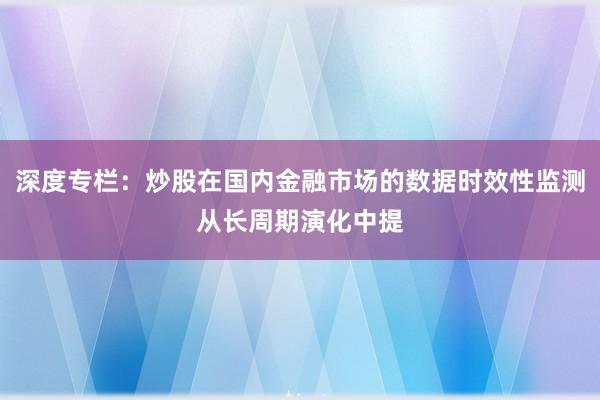 深度专栏：炒股在国内金融市场的数据时效性监测从长周期演化中提