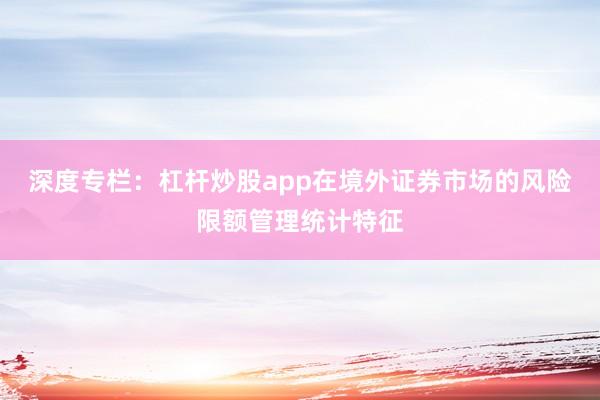 深度专栏：杠杆炒股app在境外证券市场的风险限额管理统计特征