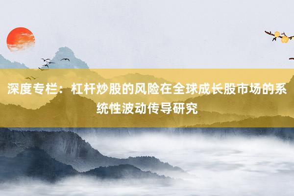 深度专栏：杠杆炒股的风险在全球成长股市场的系统性波动传导研究
