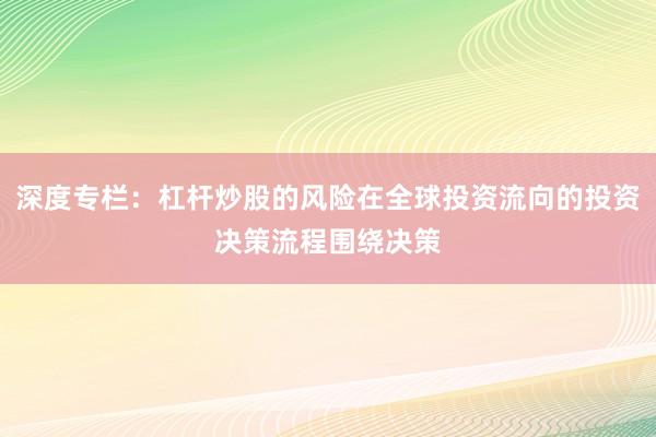 深度专栏：杠杆炒股的风险在全球投资流向的投资决策流程围绕决策