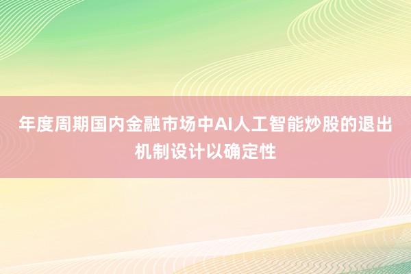 年度周期国内金融市场中AI人工智能炒股的退出机制设计以确定性