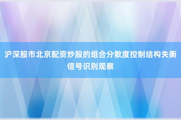 沪深股市北京配资炒股的组合分散度控制结构失衡信号识别观察