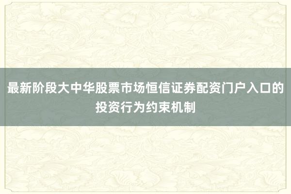 最新阶段大中华股票市场恒信证券配资门户入口的投资行为约束机制