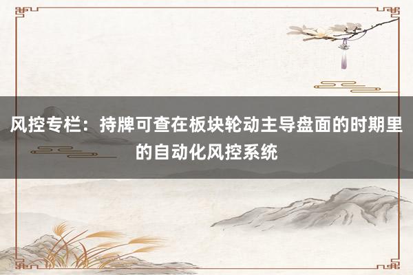 风控专栏：持牌可查在板块轮动主导盘面的时期里的自动化风控系统