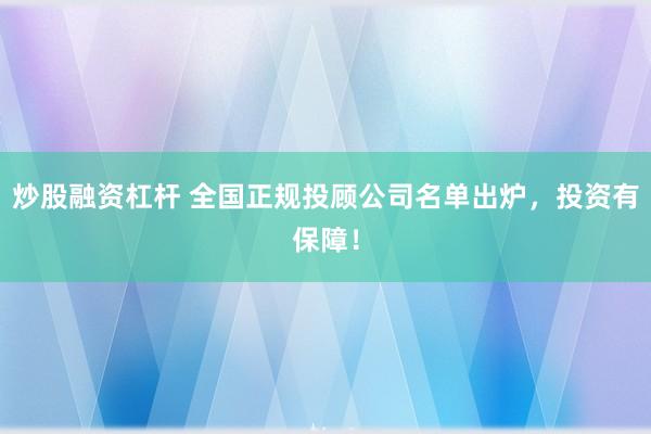 炒股融资杠杆 全国正规投顾公司名单出炉,投资有保障!