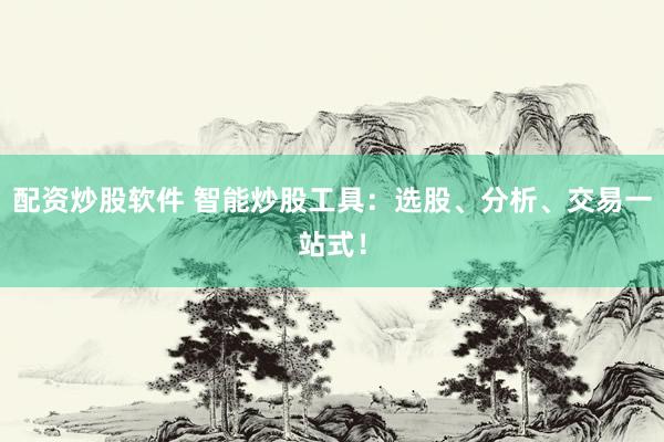 配资炒股软件 智能炒股工具:选股、分析、交易一站式!