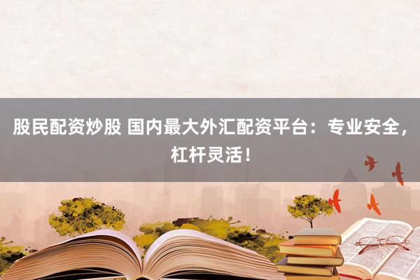 股民配资炒股 国内最大外汇配资平台:专业安全,杠杆灵活!
