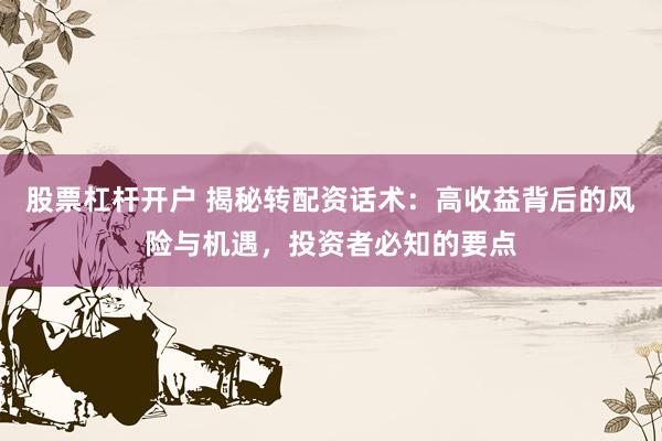 股票杠杆开户 揭秘转配资话术：高收益背后的风险与机遇，投资者必知的要点