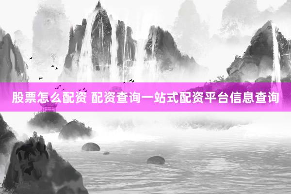 股票怎么配资 配资查询一站式配资平台信息查询