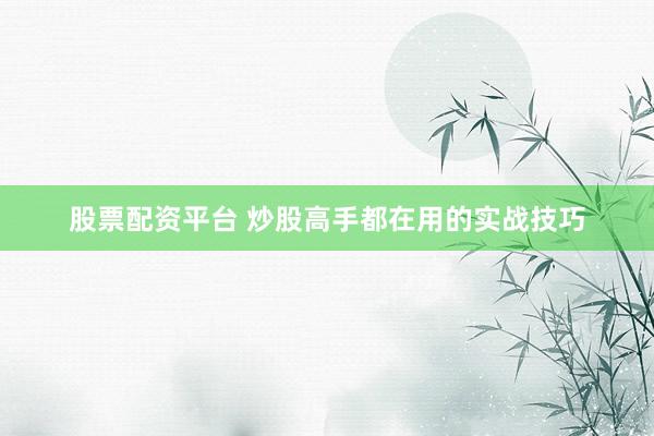 股票配资平台 炒股高手都在用的实战技巧