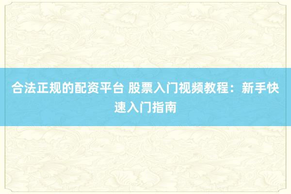 合法正规的配资平台 股票入门视频教程：新手快速入门指南